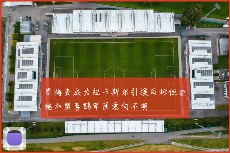 恩梅查成为纽卡斯尔引援目标但拒绝加盟喜鹊军团意向不明